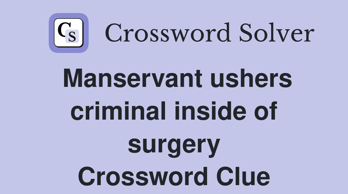 Manservant ushers criminal inside of surgery Crossword Clue