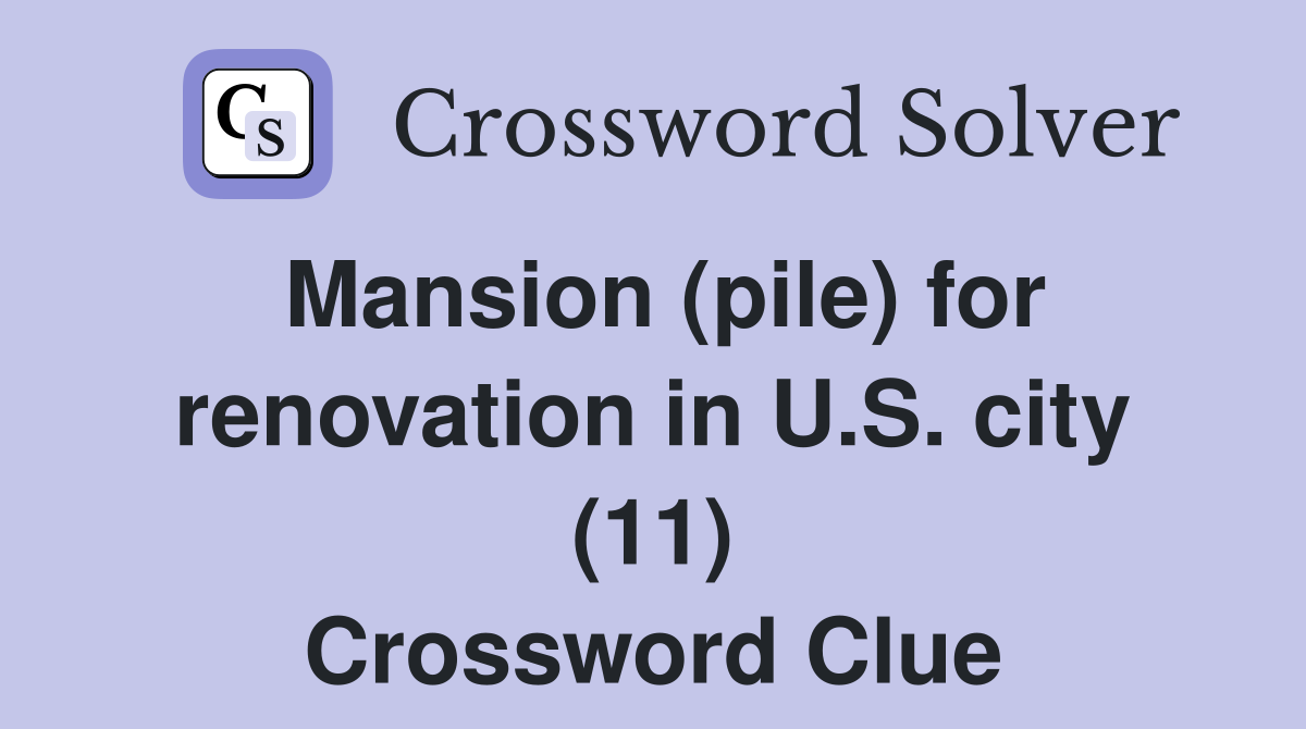Mansion (pile) for renovation in U.S. city (11) Crossword Clue