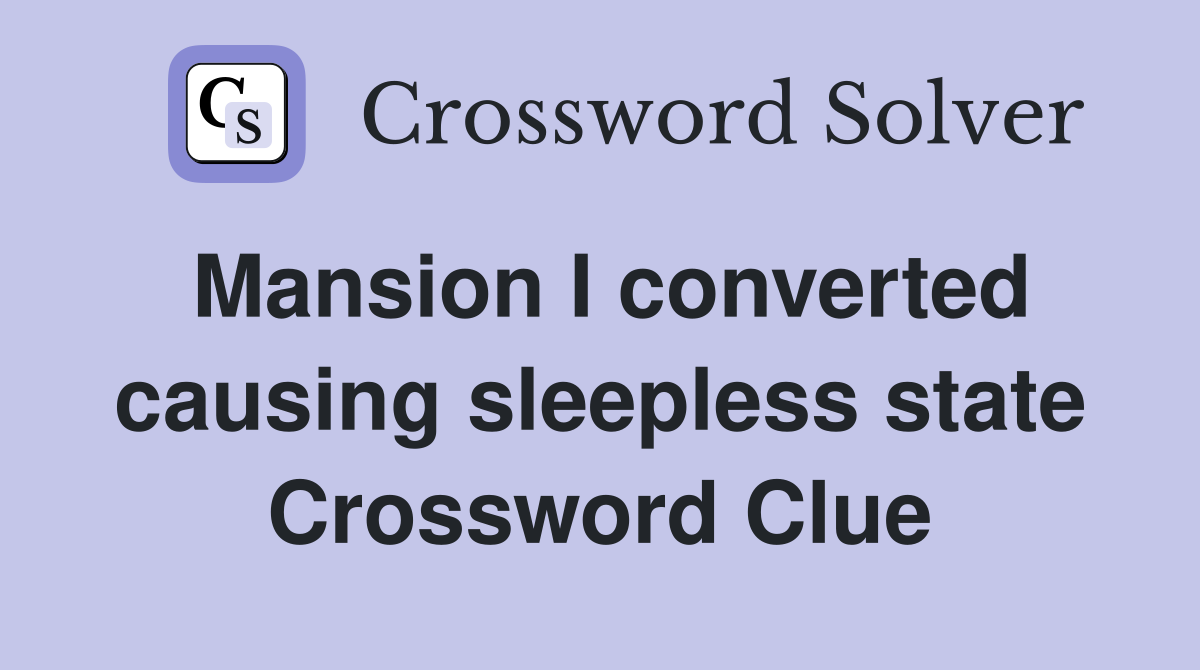 Mansion I converted causing sleepless state Crossword Clue