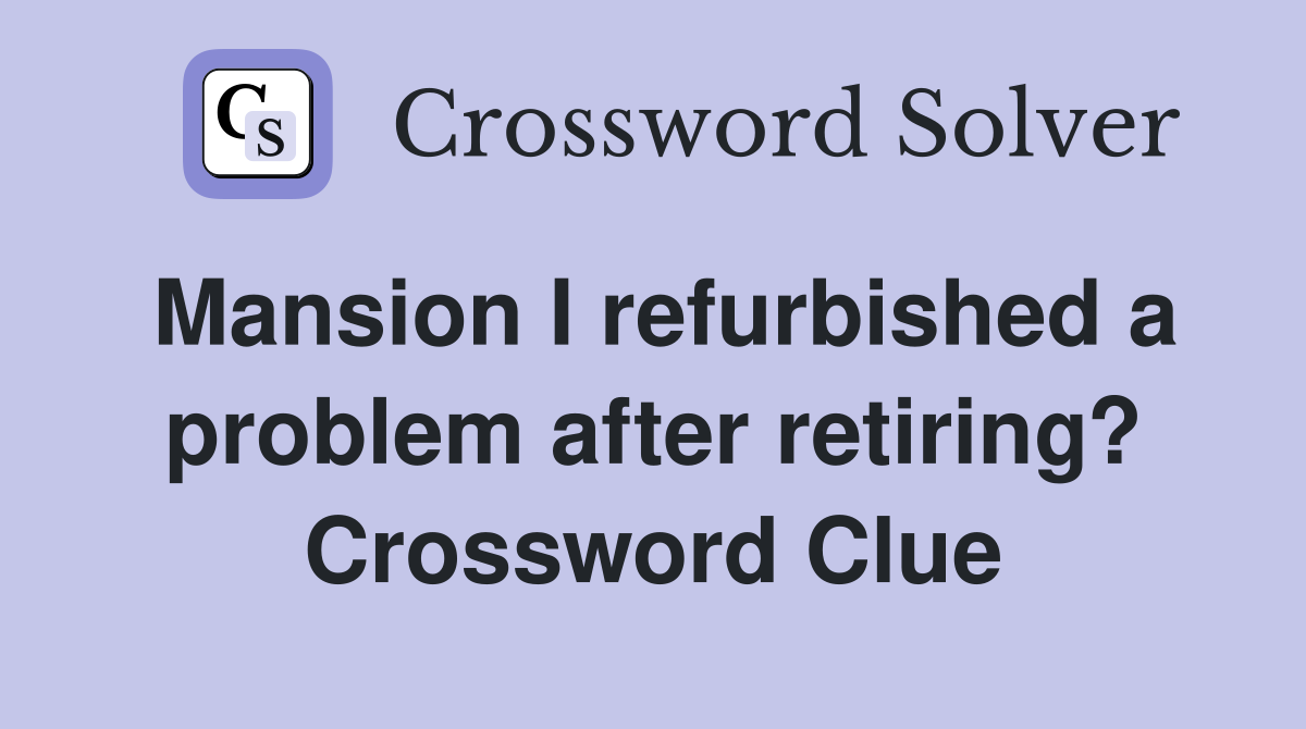 Mansion I refurbished a problem after retiring? Crossword Clue