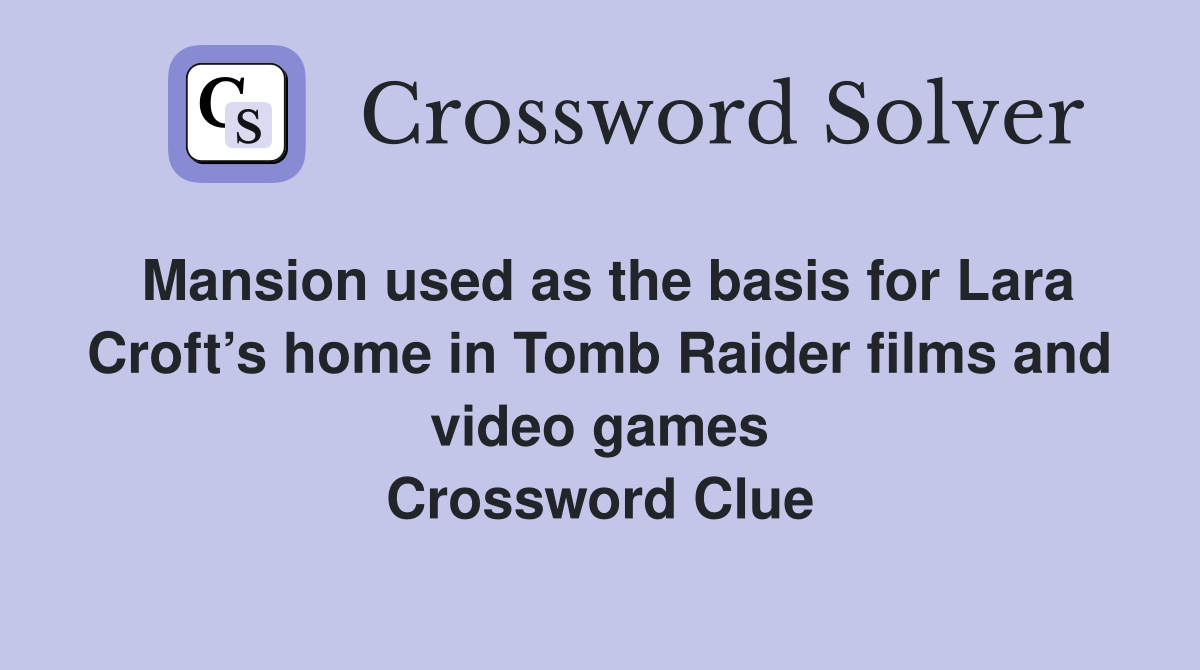 Mansion used as the basis for Lara Croft’s home in Tomb Raider films and video games Crossword Clue