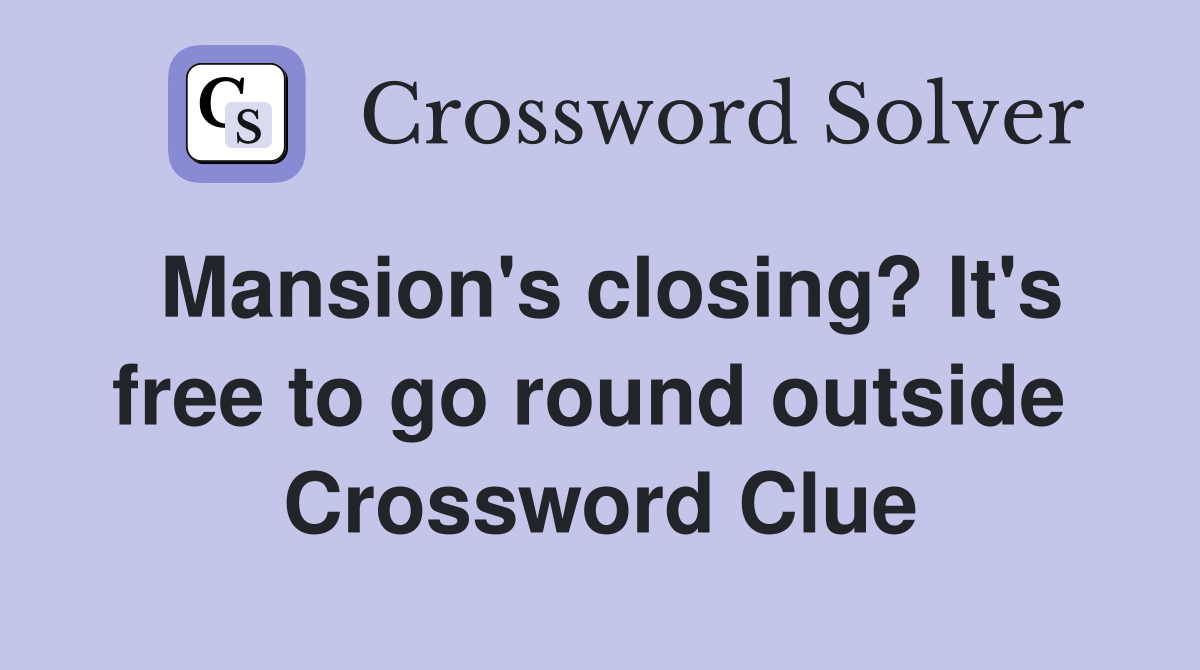 Mansion's closing? It's free to go round outside  Crossword Clue
