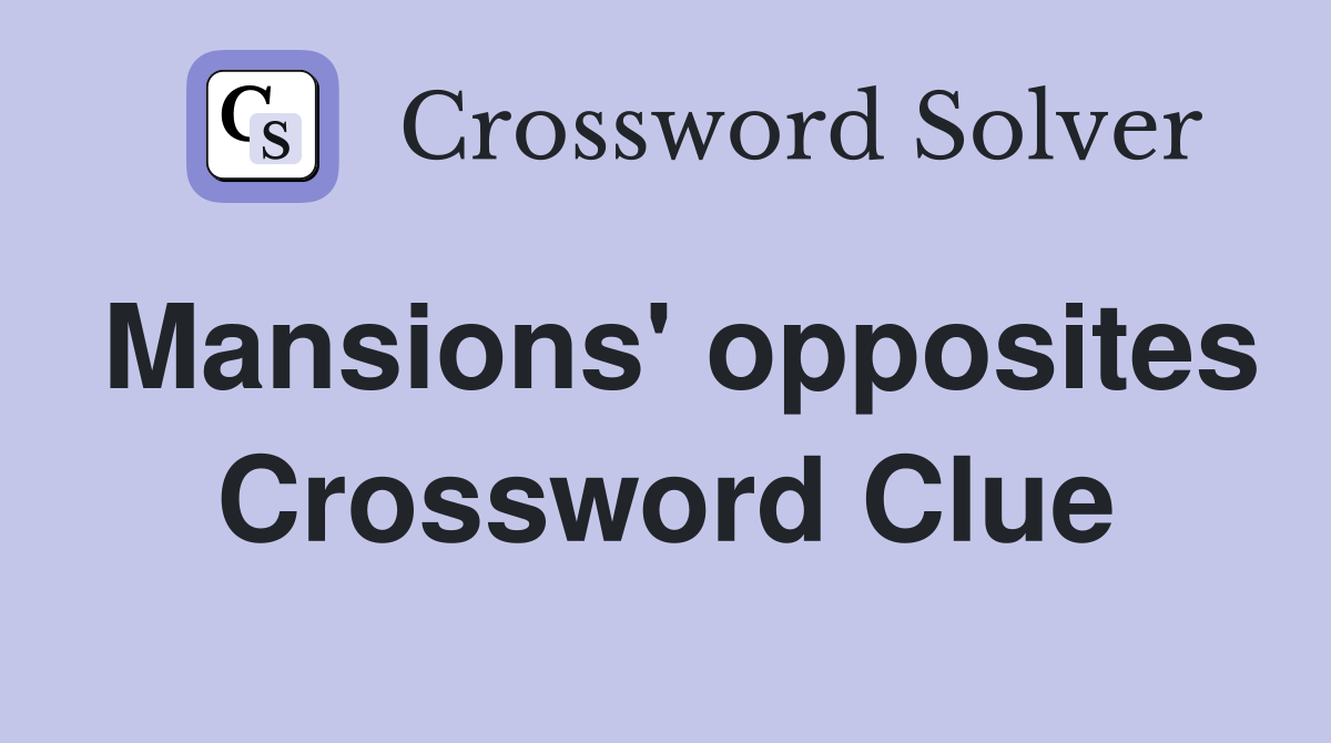 Mansions' opposites Crossword Clue