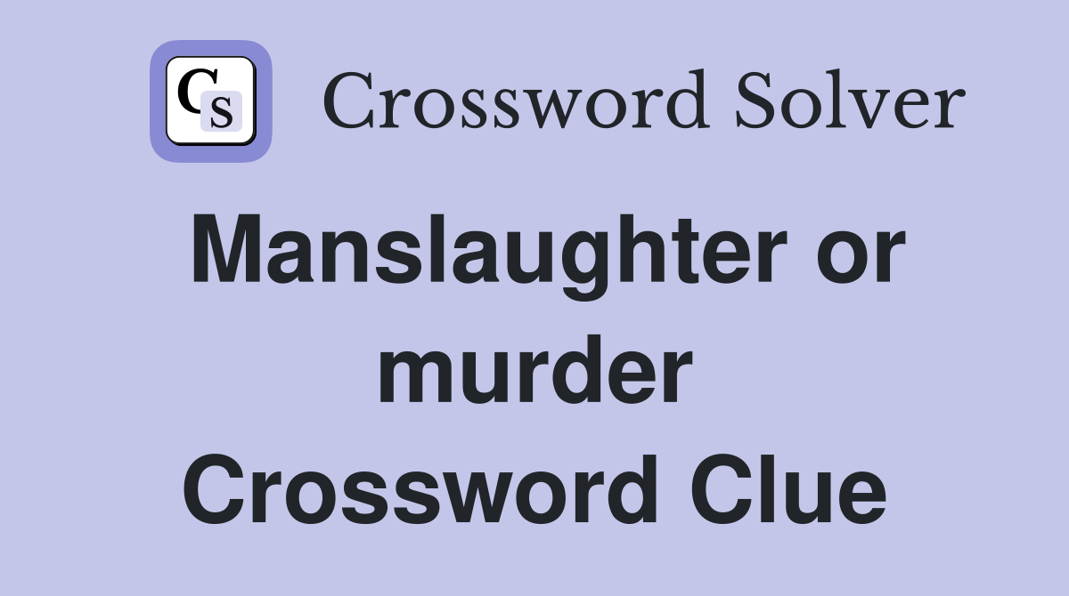 Manslaughter or murder Crossword Clue