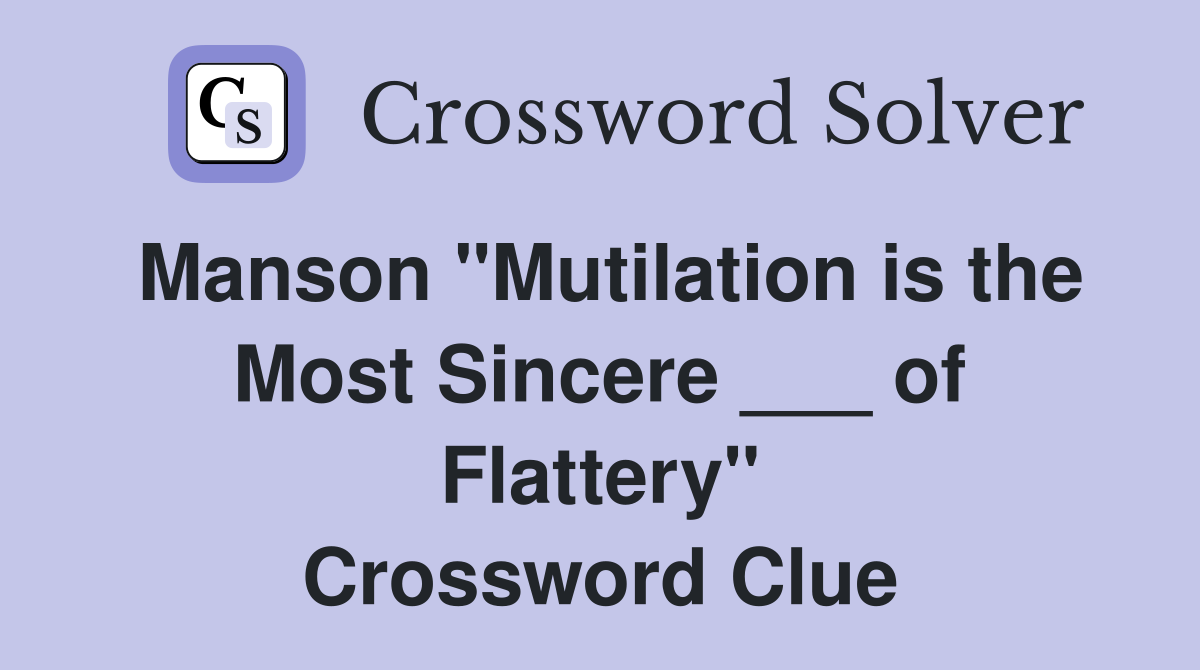 Manson "Mutilation is the Most Sincere ___ of Flattery" Crossword Clue