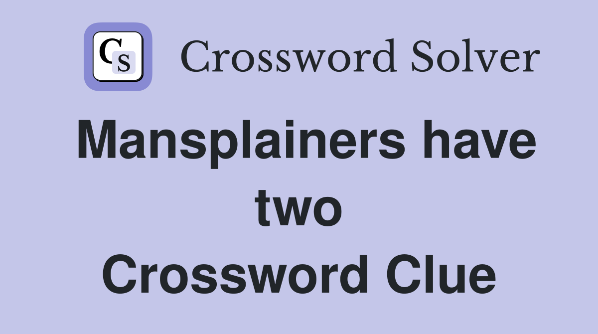 Mansplainers have two Crossword Clue