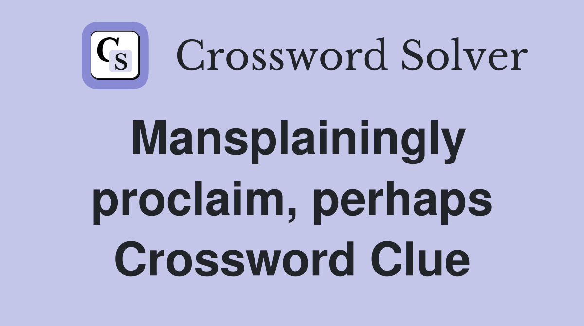 Mansplainingly proclaim, perhaps Crossword Clue