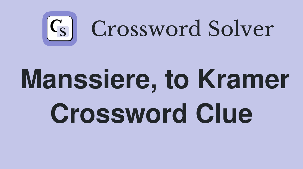 Manssiere, to Kramer Crossword Clue
