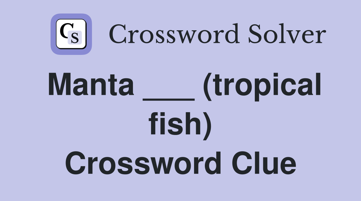 Manta ___ (tropical fish) Crossword Clue