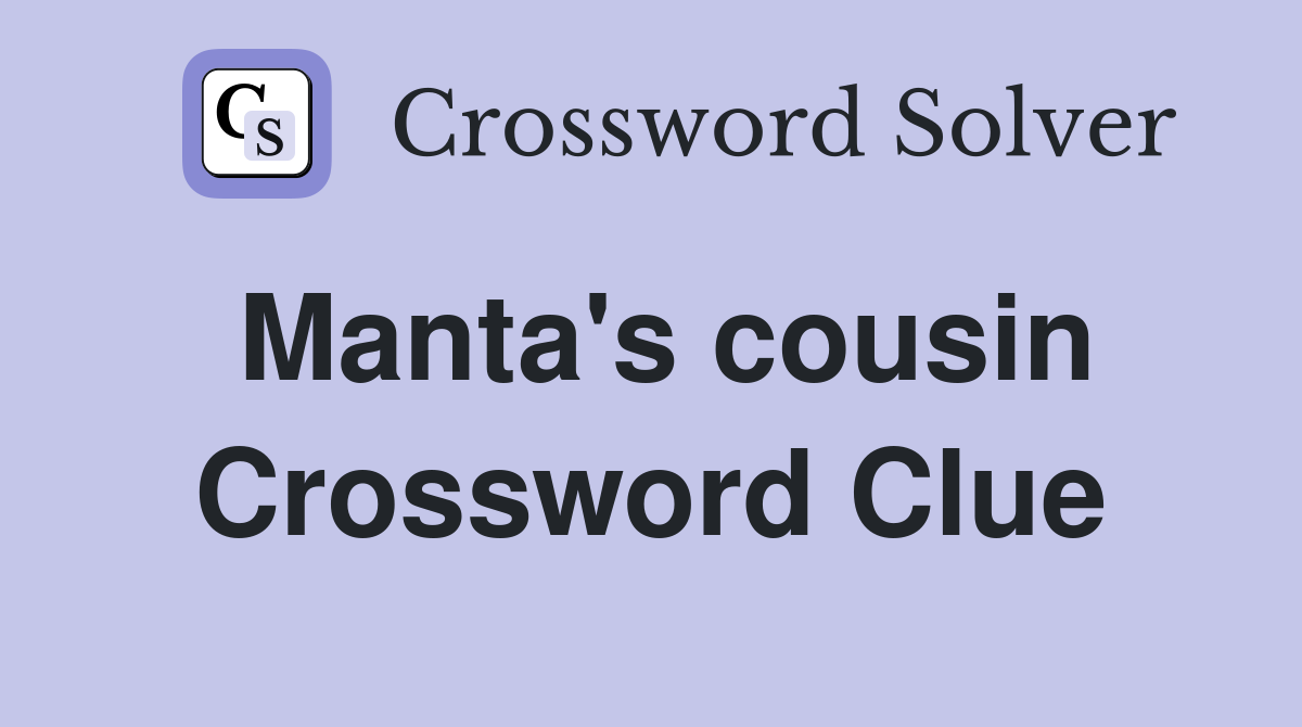 Manta's cousin Crossword Clue