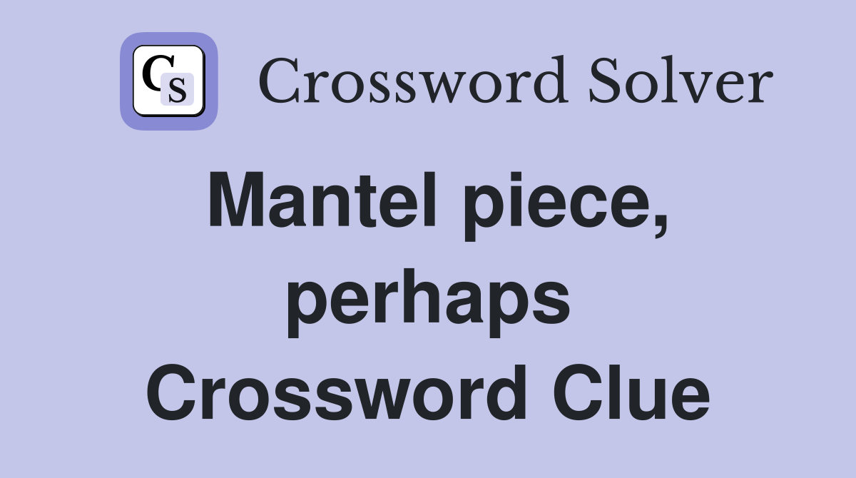 Mantel piece, perhaps Crossword Clue