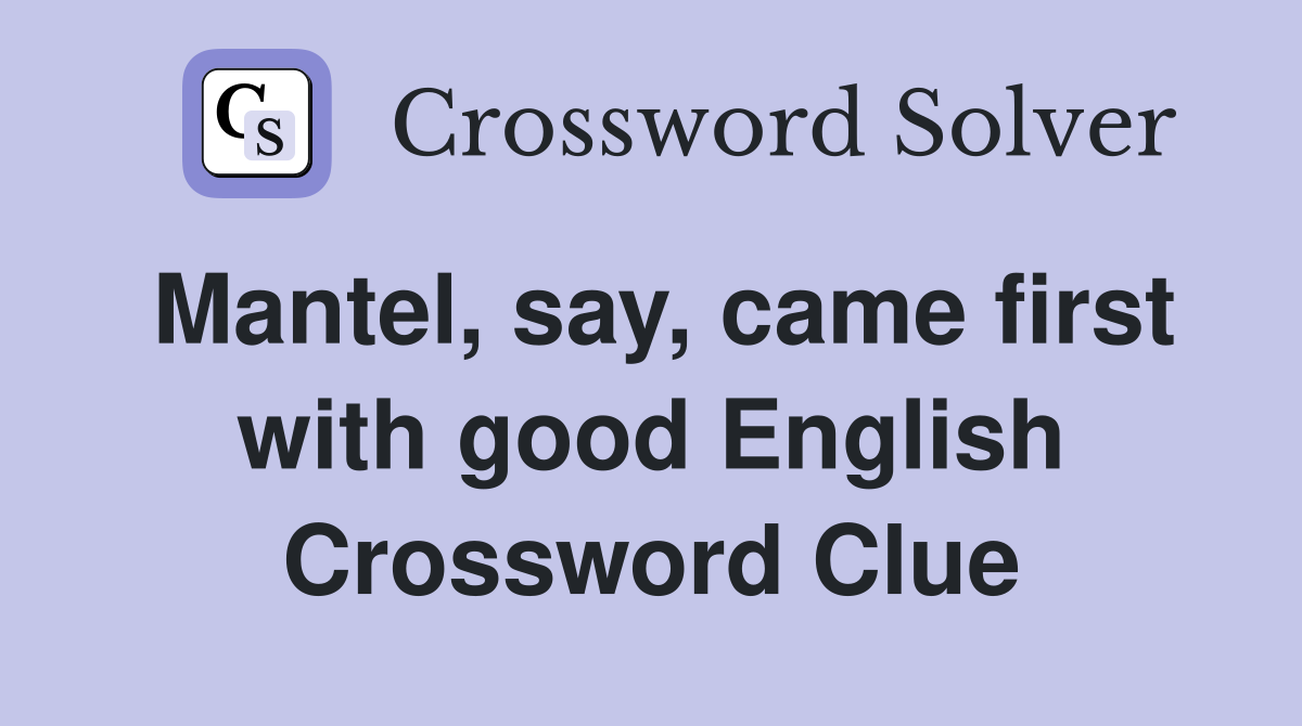 Mantel, say, came first with good English Crossword Clue