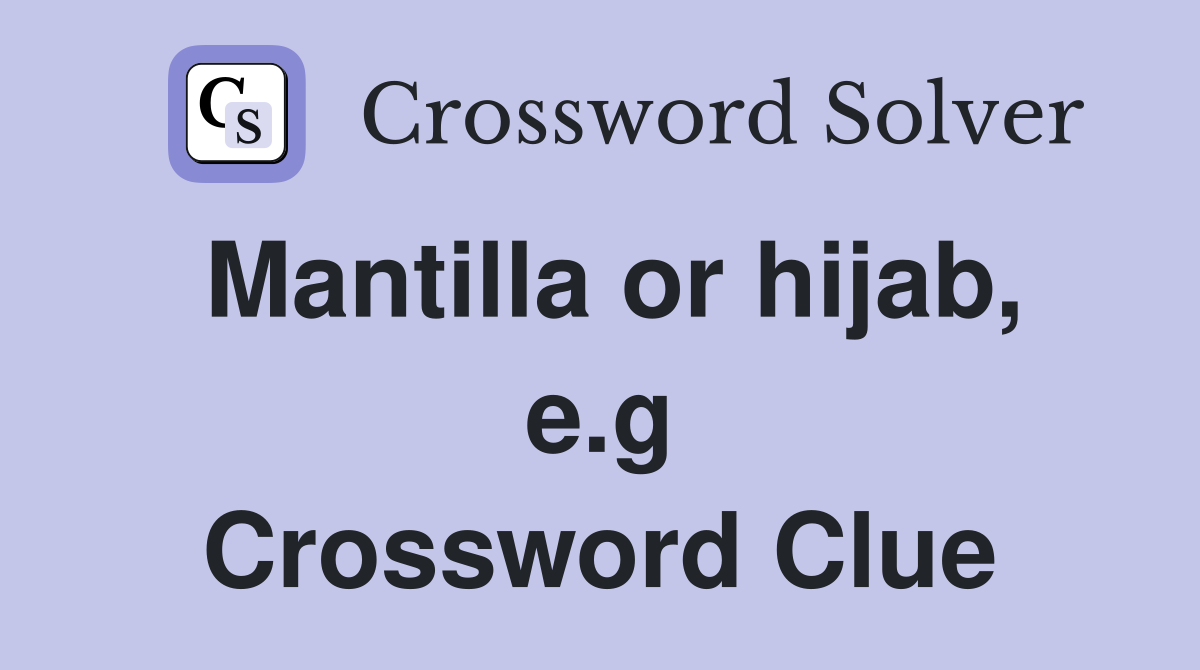 Mantilla or hijab, e.g Crossword Clue