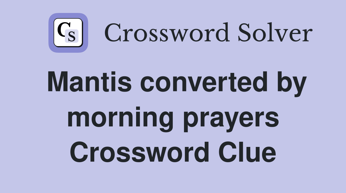 Mantis converted by morning prayers Crossword Clue