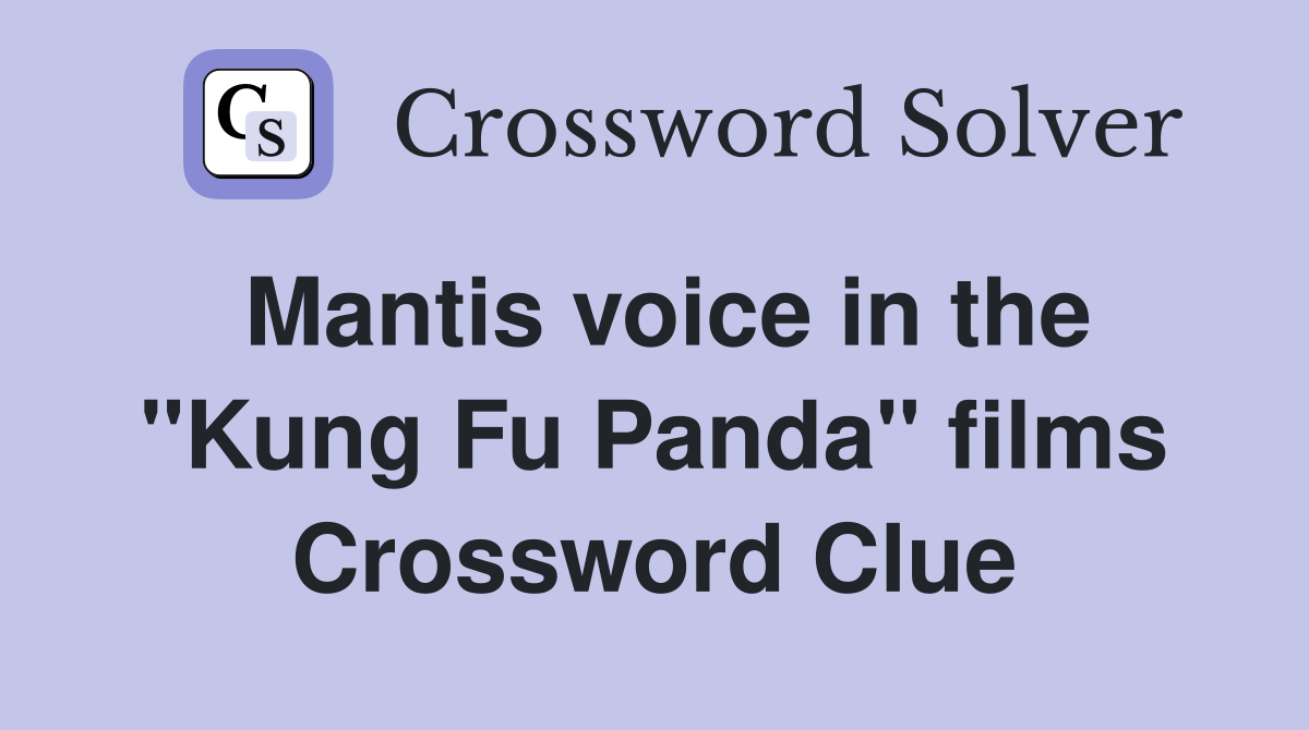 Mantis voice in the ''Kung Fu Panda'' films Crossword Clue
