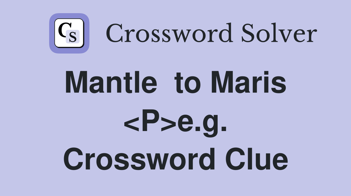 Mantle  to Maris  <P>e.g. Crossword Clue