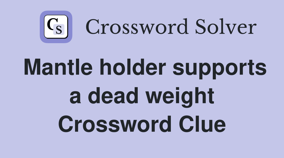 Mantle holder supports a dead weight Crossword Clue