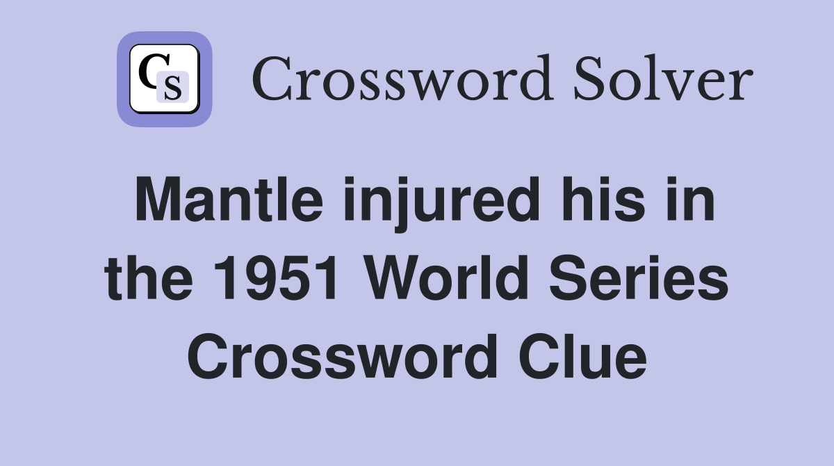 Mantle injured his in the 1951 World Series Crossword Clue