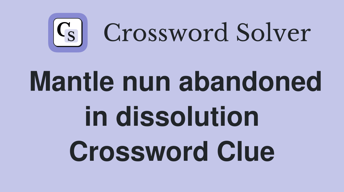 Mantle nun abandoned in dissolution Crossword Clue