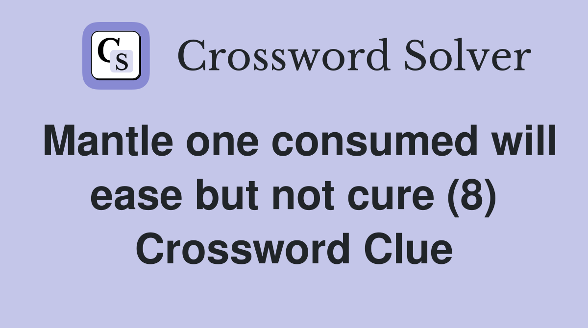 Mantle one consumed will ease but not cure (8) Crossword Clue