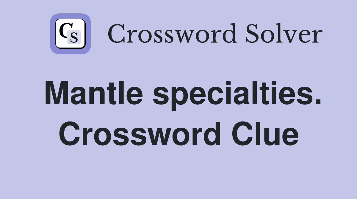 Mantle specialties. Crossword Clue