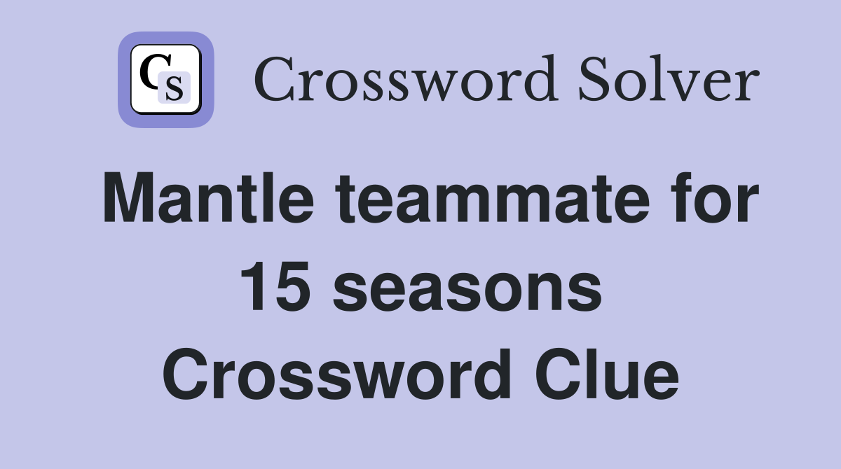 Mantle teammate for 15 seasons Crossword Clue