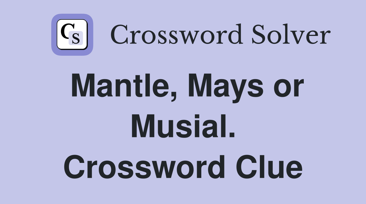 Mantle, Mays or Musial. Crossword Clue