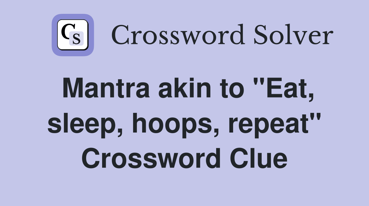Mantra akin to "Eat, sleep, hoops, repeat" Crossword Clue