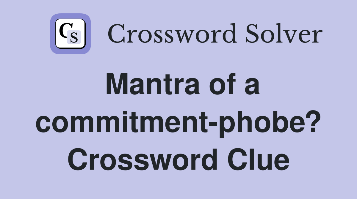 Mantra of a commitment-phobe? Crossword Clue