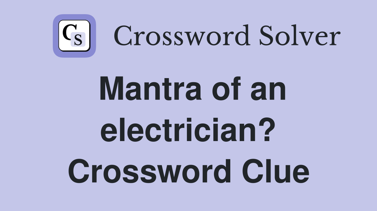 Mantra of an electrician? Crossword Clue