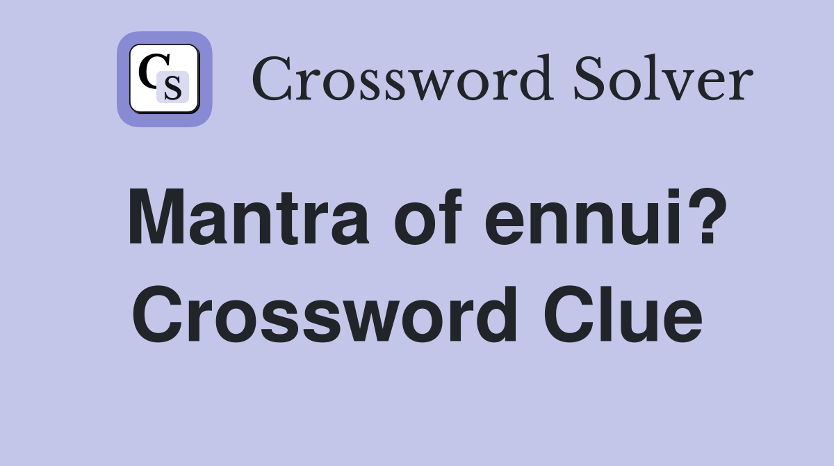 Mantra of ennui? Crossword Clue