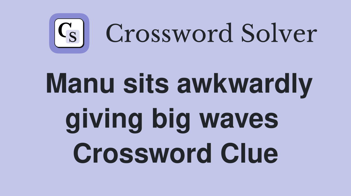 Manu sits awkwardly giving big waves  Crossword Clue