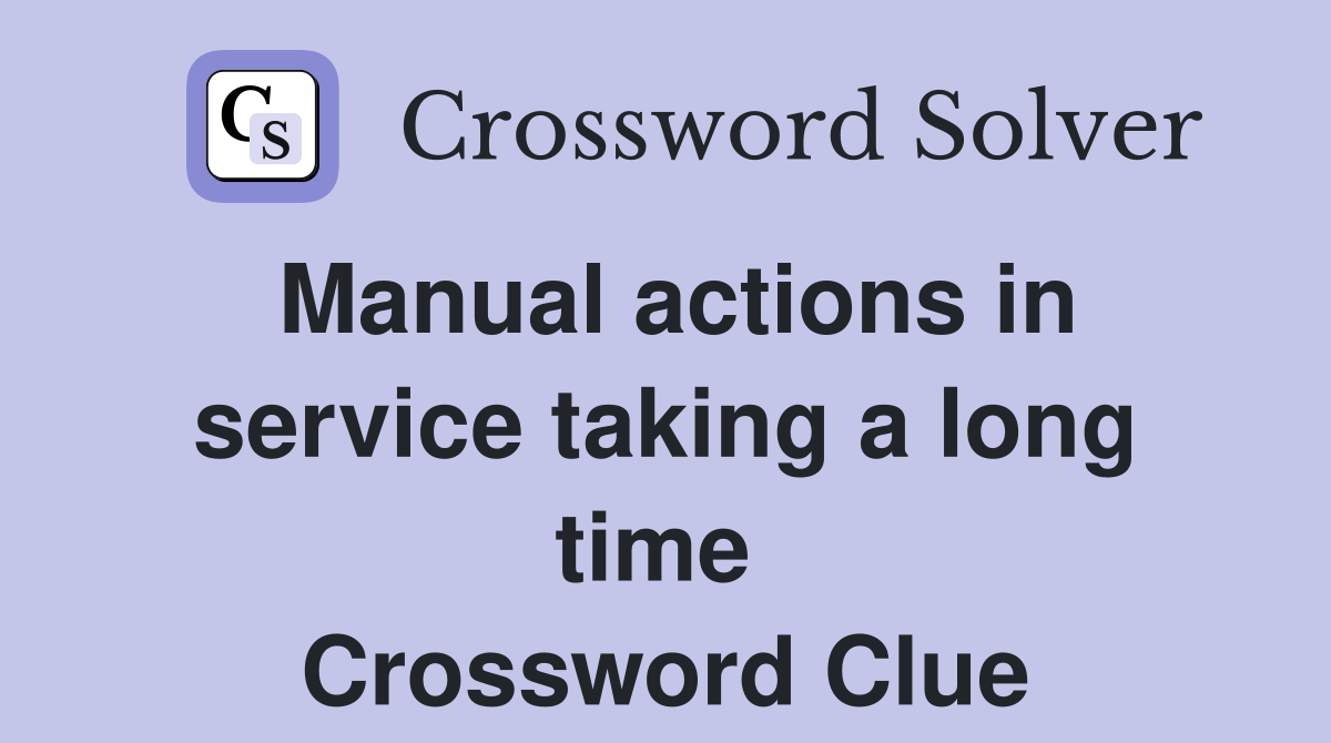 Manual actions in service taking a long time  Crossword Clue