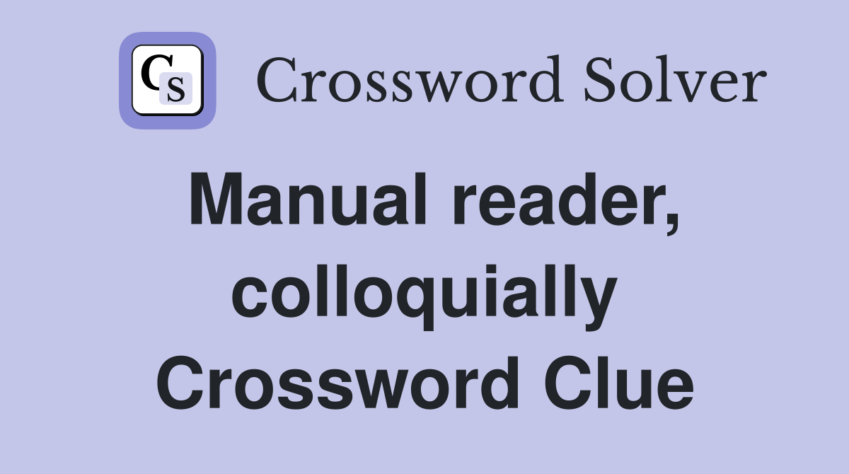 Manual reader, colloquially Crossword Clue