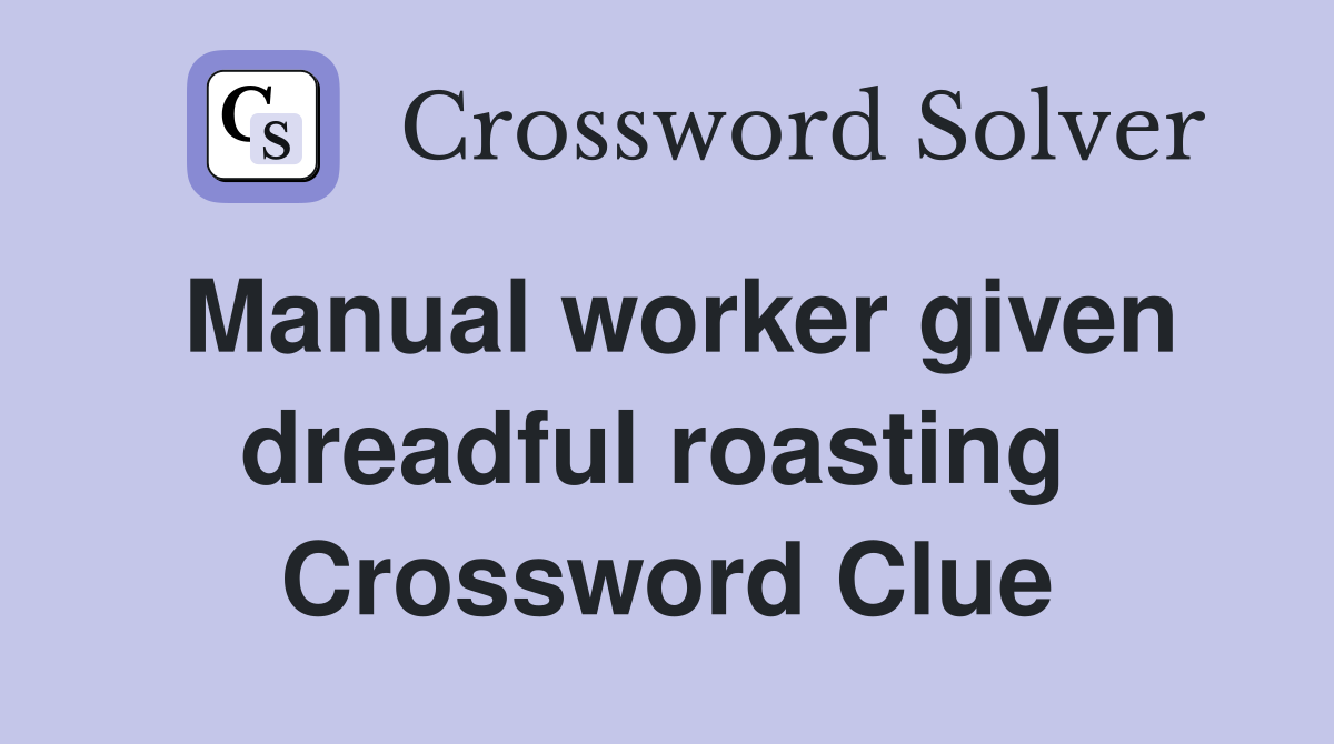 Manual worker given dreadful roasting  Crossword Clue