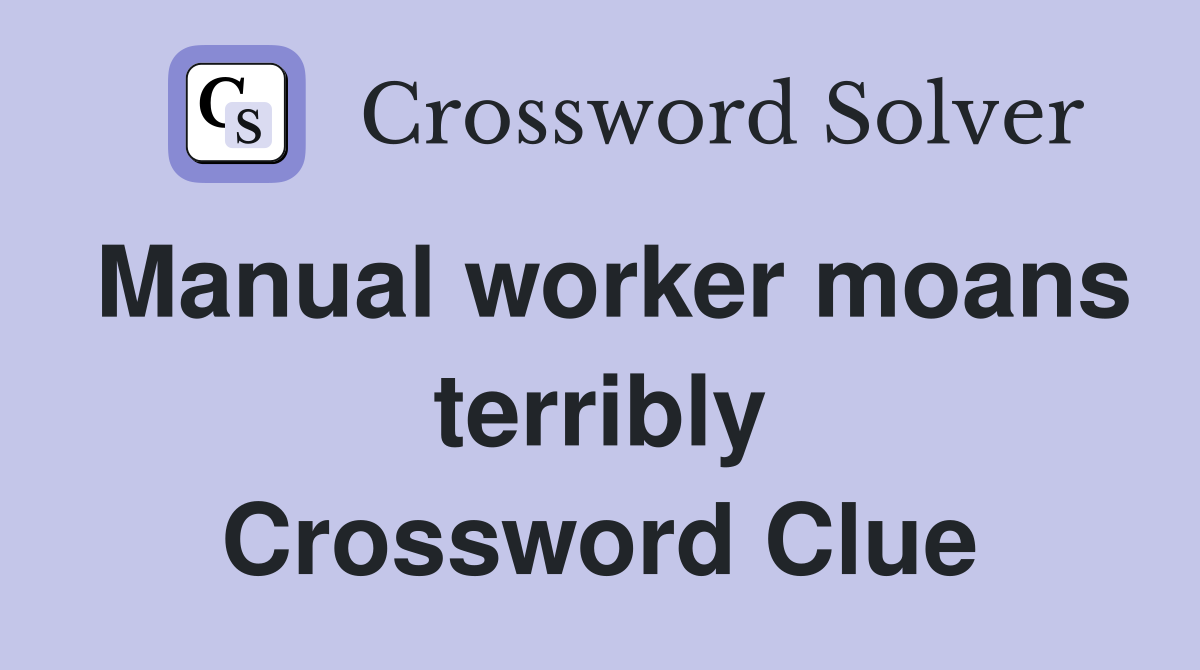 Manual worker moans terribly Crossword Clue