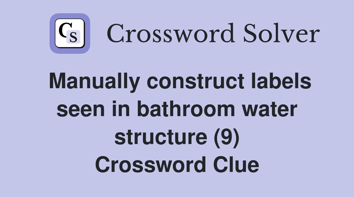 Manually construct labels seen in bathroom water structure (9) Crossword Clue