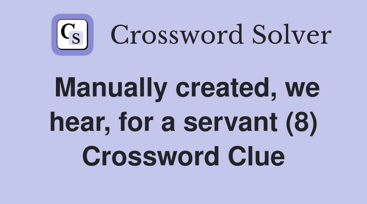 Manually created, we hear, for a servant (8) Crossword Clue
