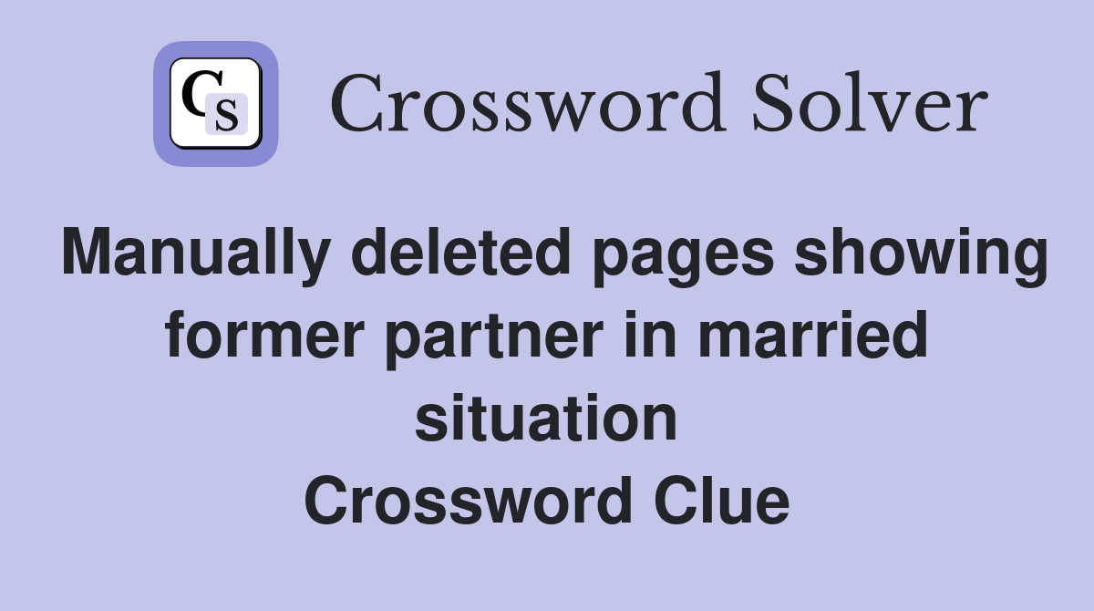 Manually deleted pages showing former partner in married situation Crossword Clue