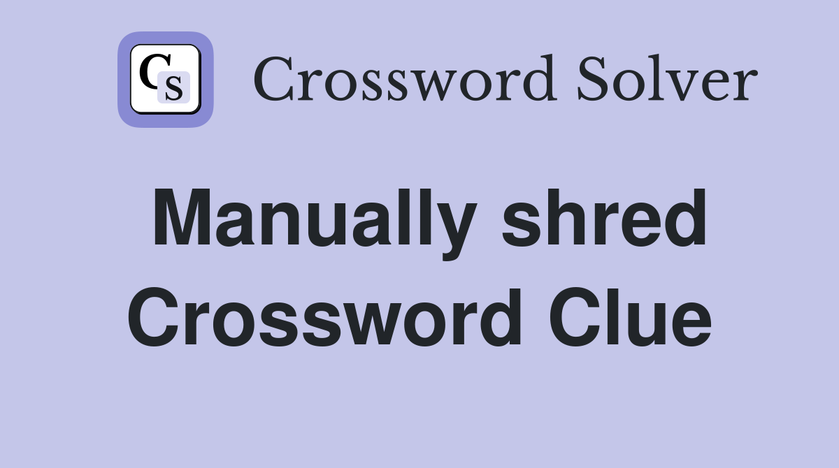 Manually shred Crossword Clue