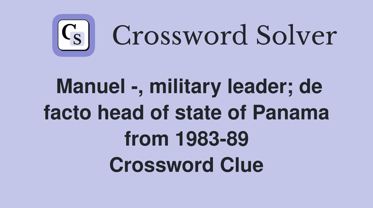 Manuel -, military leader; de facto head of state of Panama from 1983-89 Crossword Clue
