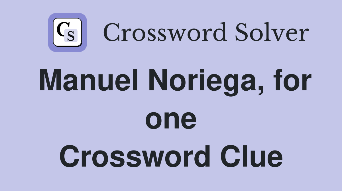 Manuel Noriega, for one Crossword Clue