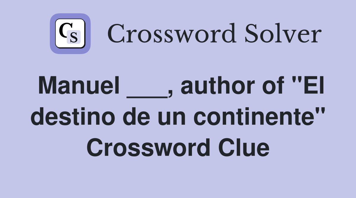 Manuel ___, author of "El destino de un continente" Crossword Clue