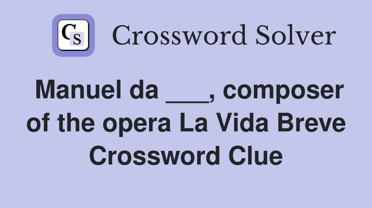 Manuel da ___, composer of the opera La Vida Breve Crossword Clue