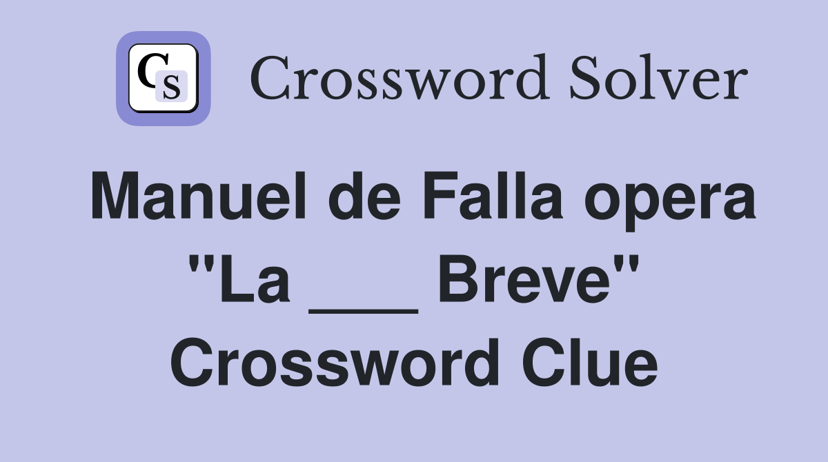 Manuel de Falla opera "La ___ Breve" Crossword Clue