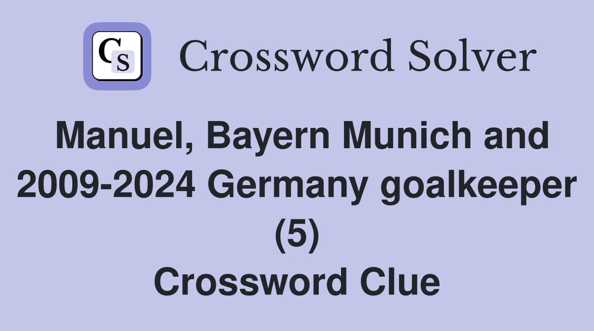 Manuel, Bayern Munich and 2009-2024 Germany goalkeeper (5) Crossword Clue