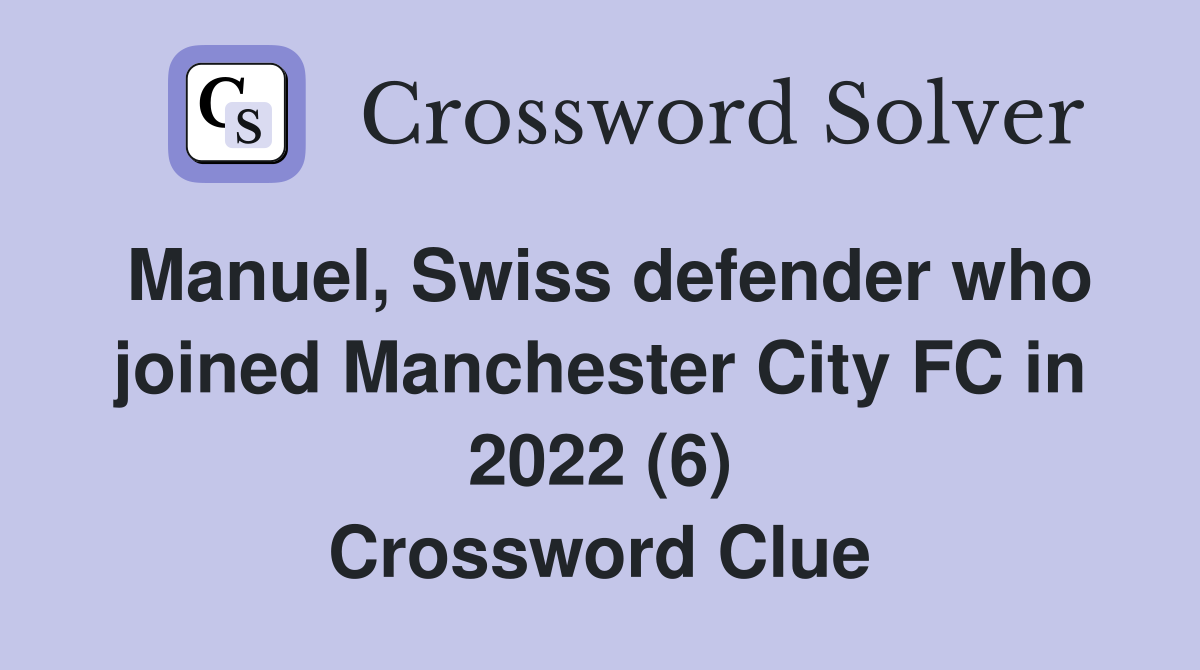 Manuel, Swiss defender who joined Manchester City FC in 2022 (6) Crossword Clue
