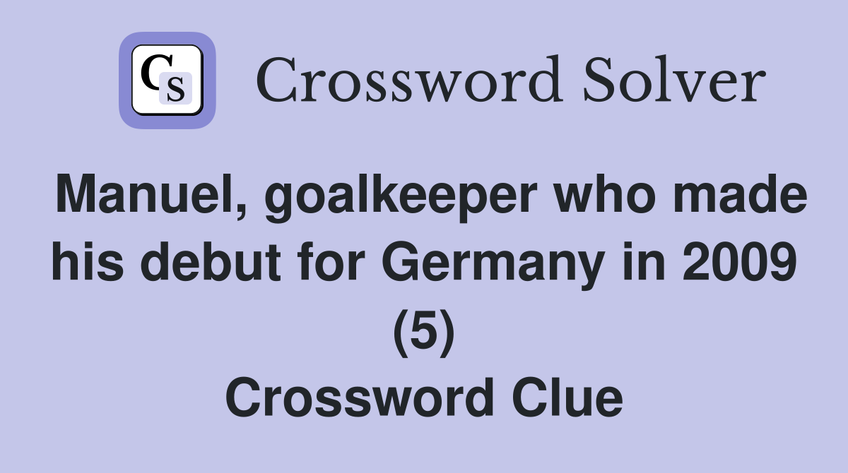 Manuel, goalkeeper who made his debut for Germany in 2009 (5) Crossword Clue