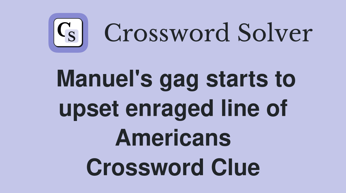 Manuel's gag starts to upset enraged line of Americans Crossword Clue