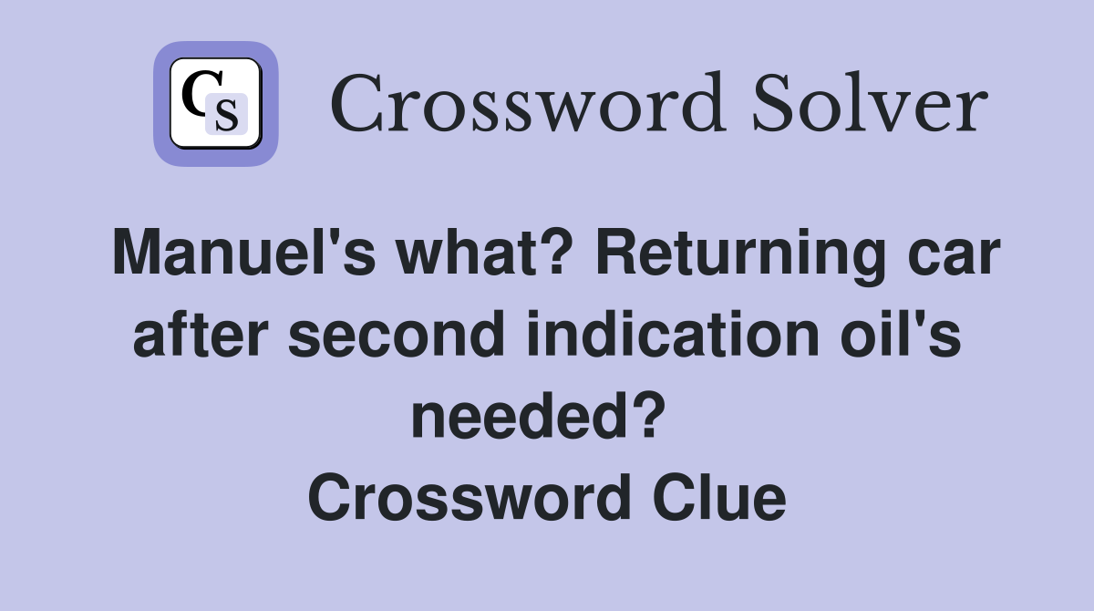 Manuel's what? Returning car after second indication oil's needed?  Crossword Clue